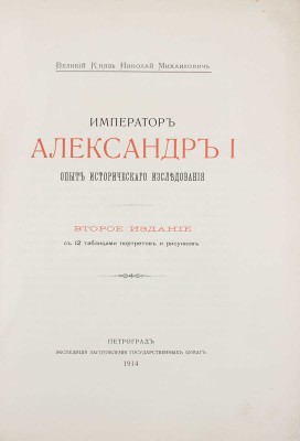 [Романов Н.М., великий князь]. Император Александр I. Опыт исторического исследования. 2-е изд. Пг.: Экспедиция заготовления государственных бумаг, 1914.